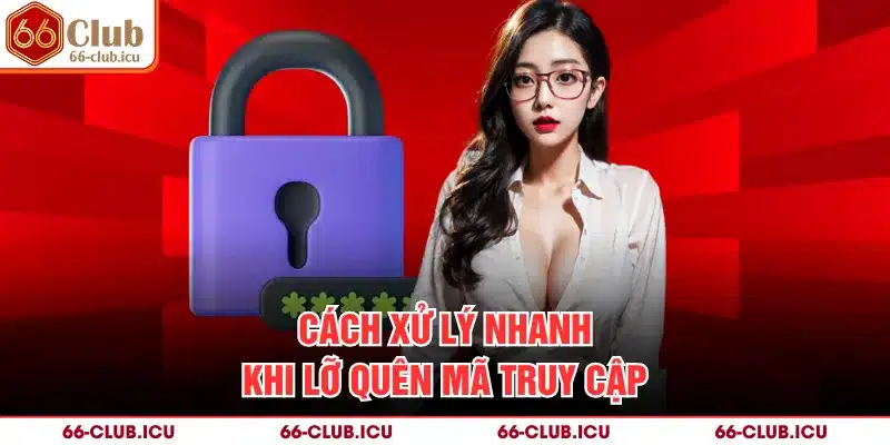 Cách xử lý nhanh khi lỡ quên mã truy cập
