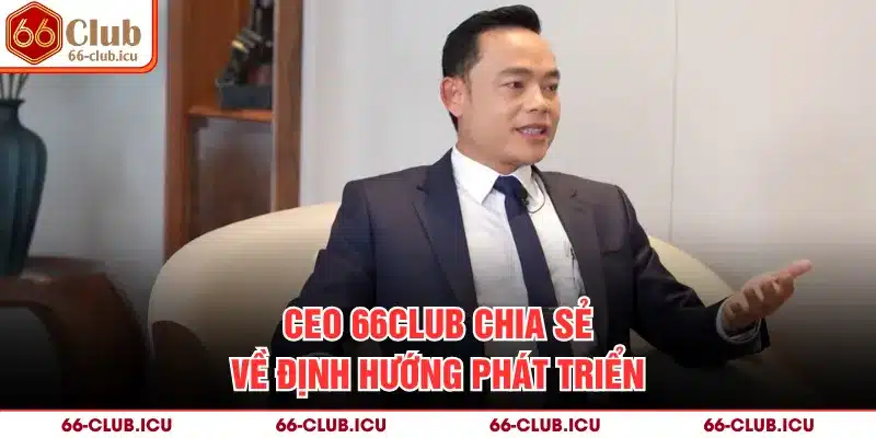 CEO 66Club chia sẻ về định hướng phát triển
