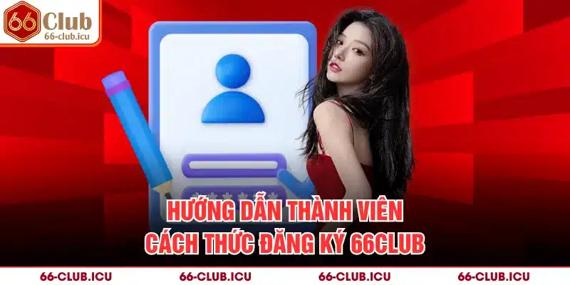 Hướng dẫn thành viên cách thức đăng ký 66Club