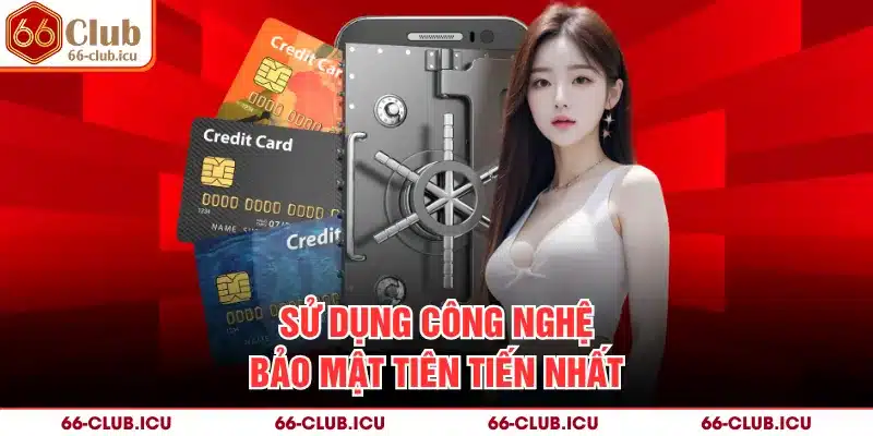 Sử dụng công nghệ bảo mật tiên tiến nhất