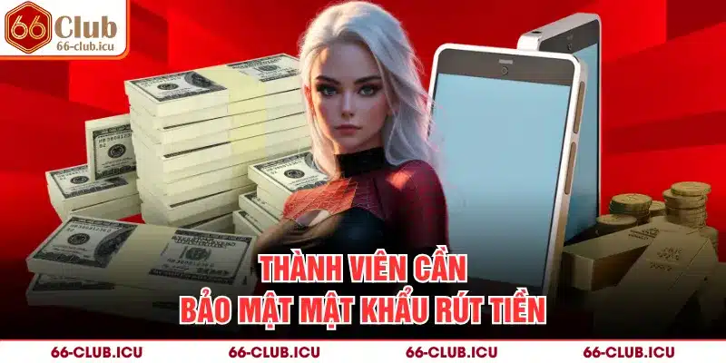 Thành viên cần bảo mật mật khẩu rút tiền