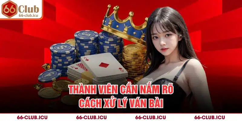 Thành viên cần nắm rõ cách xử lý ván bài