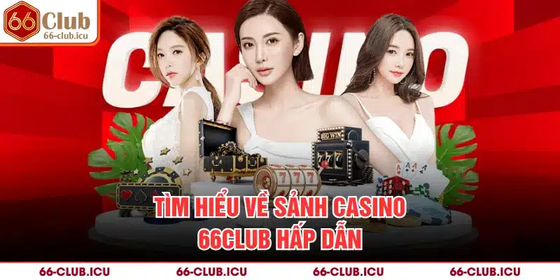 Tìm hiểu về sảnh casino 66Club hấp dẫn