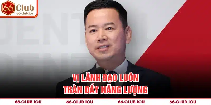 Vị lãnh đạo luôn tràn đầy năng lượng