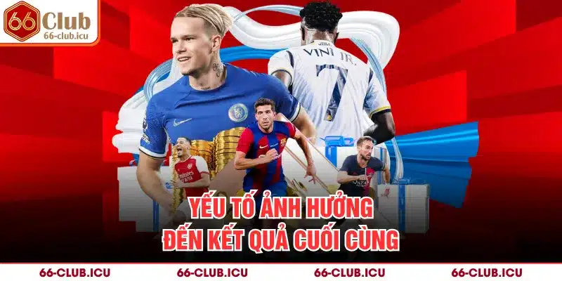 Yếu tố ảnh hưởng đến kết quả cuối cùng