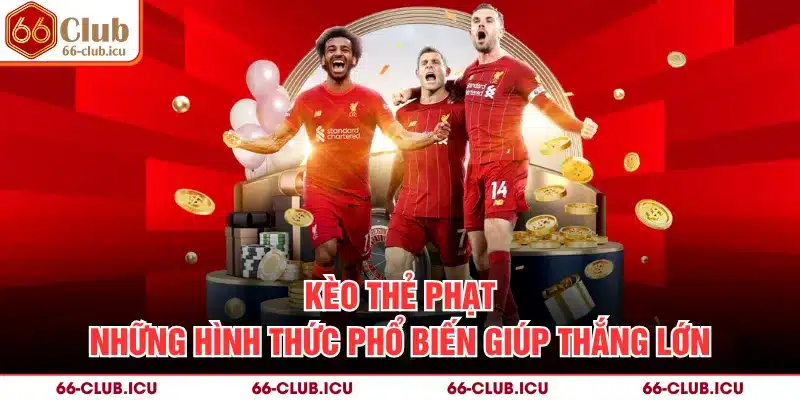 Kèo Thẻ Phạt - Những Hình Thức Phổ Biến Giúp Thắng Lớn