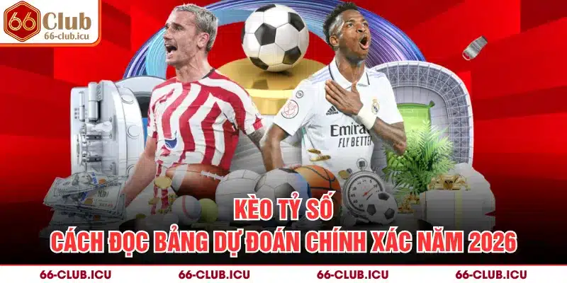 Kèo Tỷ Số - Cách Đọc Bảng Dự Đoán Chính Xác Năm 2026